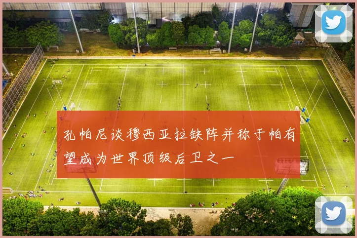 孔帕尼谈穆西亚拉缺阵并称于帕有望成为世界顶级后卫之一