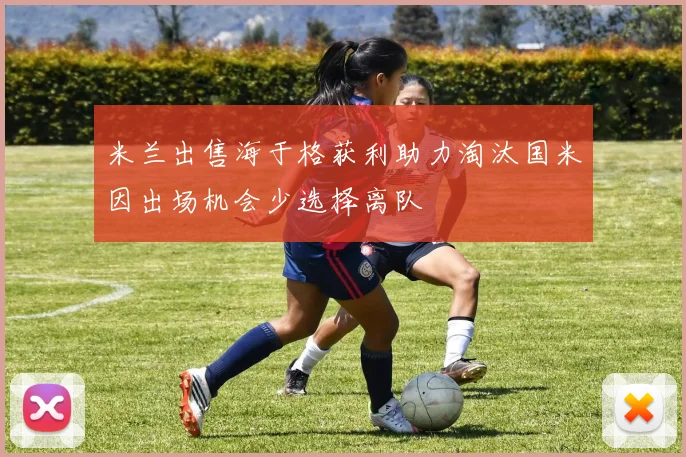 米兰出售海于格获利助力淘汰国米因出场机会少选择离队