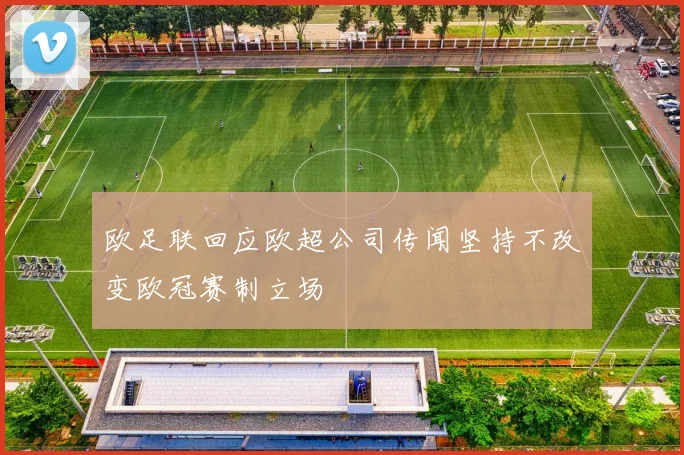 欧足联回应欧超公司传闻坚持不改变欧冠赛制立场