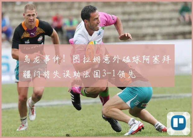 乌龙事件！图拉姆意外磕球阿塞拜疆门将失误助法国3-1领先