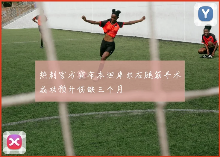 热刺官方宣布本坦库尔右腿筋手术成功预计伤缺三个月