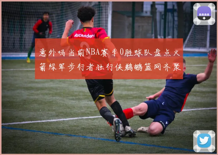 意外吗当前NBA赛季0胜球队盘点火箭绿军步行者独行侠鹈鹕篮网齐聚