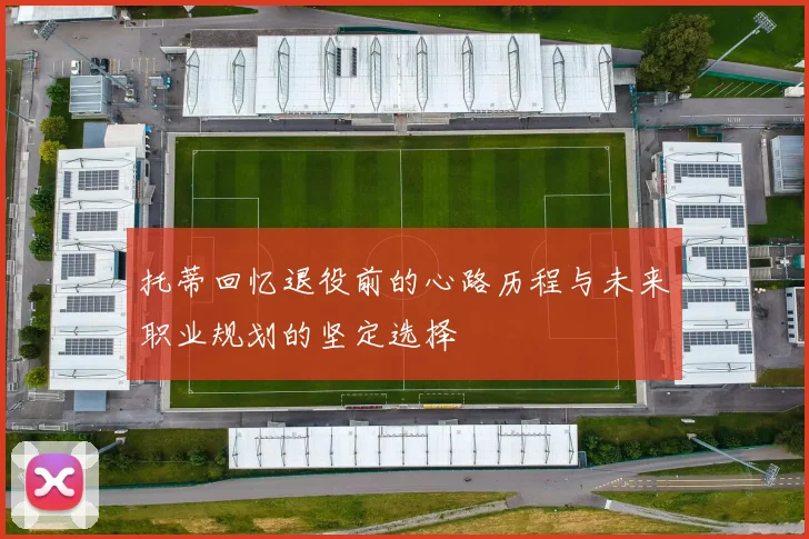 托蒂回忆退役前的心路历程与未来职业规划的坚定选择