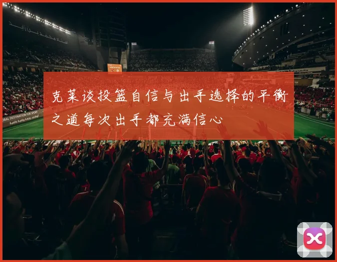 克莱谈投篮自信与出手选择的平衡之道每次出手都充满信心