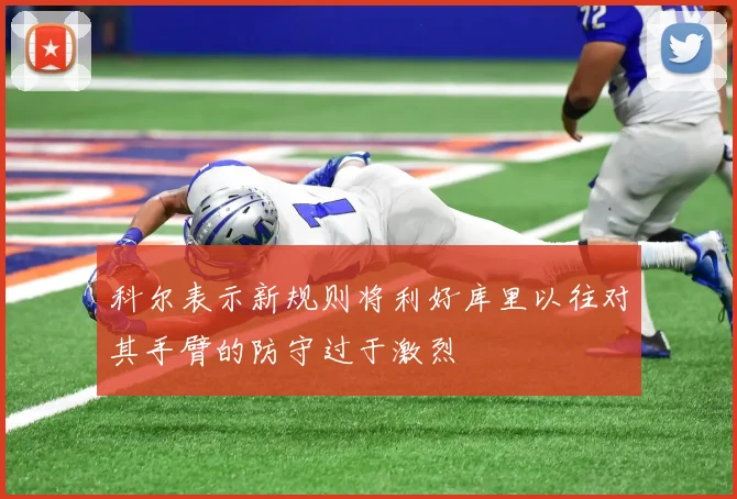 科尔表示新规则将利好库里以往对其手臂的防守过于激烈