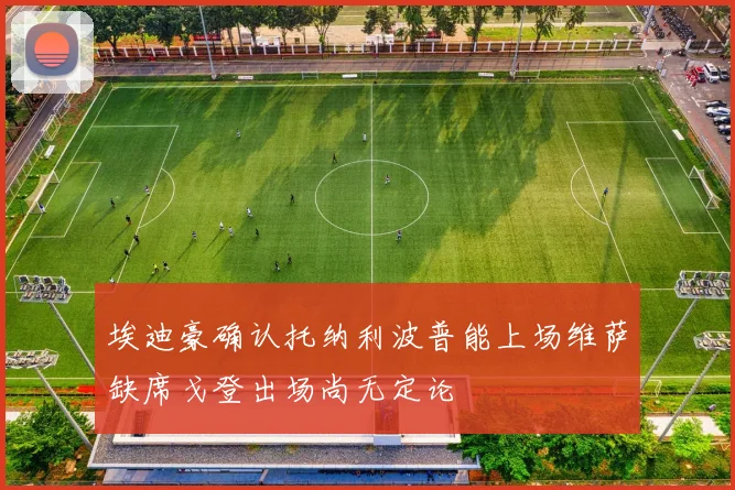 埃迪豪确认托纳利波普能上场维萨缺席戈登出场尚无定论