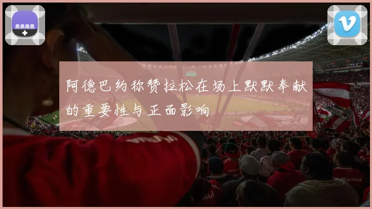 阿德巴约称赞拉松在场上默默奉献的重要性与正面影响