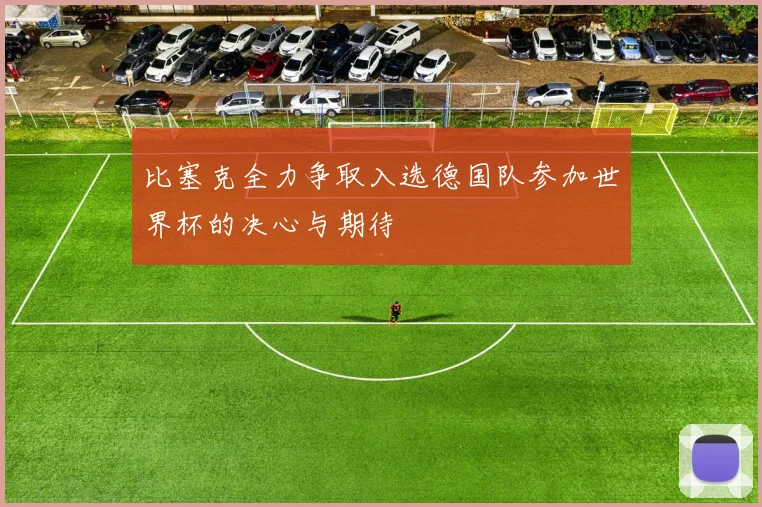 比塞克全力争取入选德国队参加世界杯的决心与期待