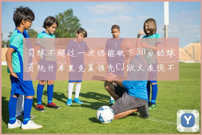 罚球不超过一次仍能砍下30分的球员统计库里克莱领先CJ欧文表现不俗