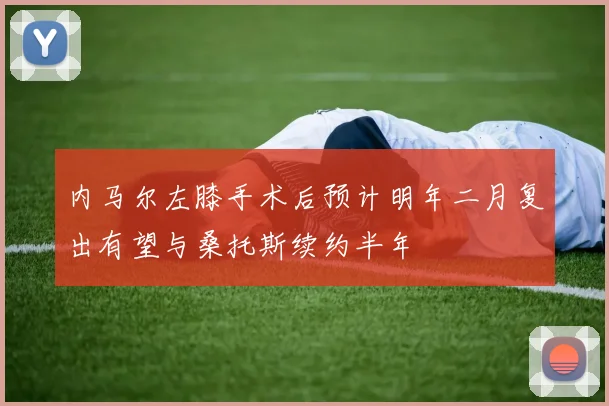 内马尔左膝手术后预计明年二月复出有望与桑托斯续约半年