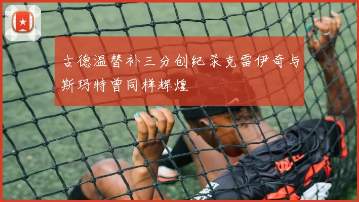 古德温替补三分创纪录克雷伊奇与斯玛特曾同样辉煌