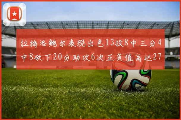 拉梅洛鲍尔表现出色13投8中三分4中8砍下20分助攻6次正负值高达27
