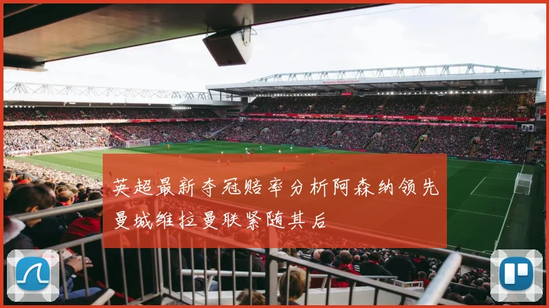 英超最新夺冠赔率分析阿森纳领先曼城维拉曼联紧随其后