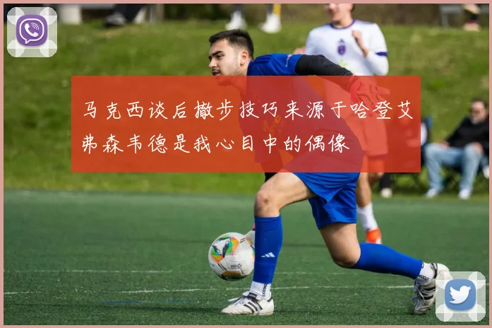 马克西谈后撤步技巧来源于哈登艾弗森韦德是我心目中的偶像