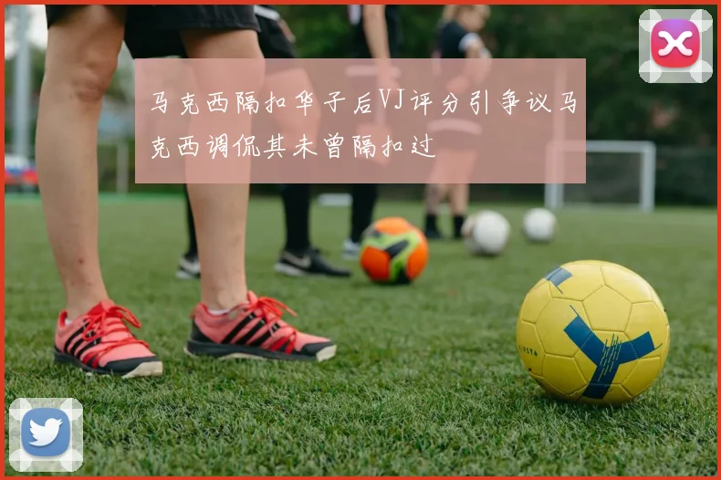马克西隔扣华子后VJ评分引争议马克西调侃其未曾隔扣过
