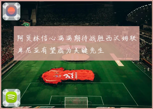 阿莫林信心满满期待战胜西汉姆联库尼亚有望成为关键先生